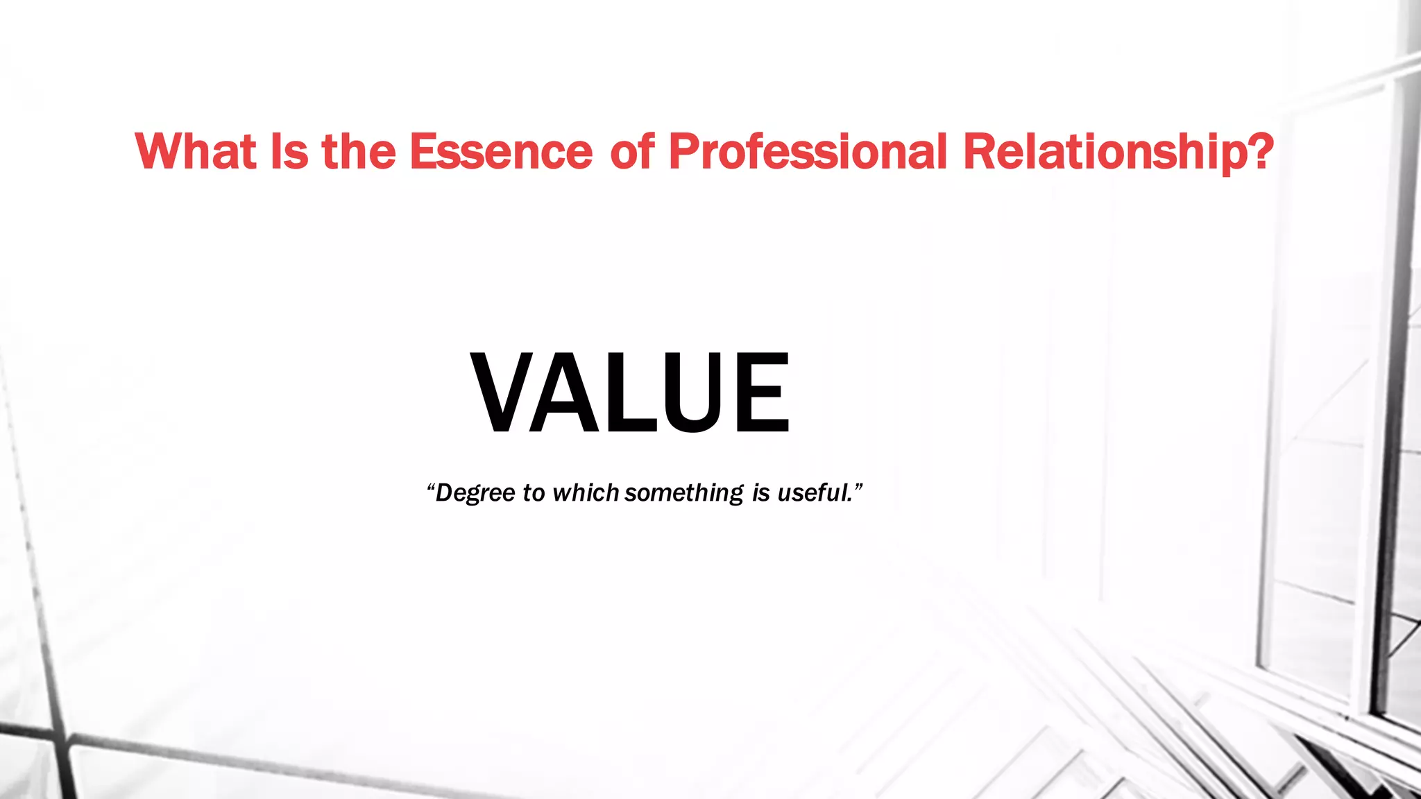 What Is the Essence of Professional Relationship?
VALUE
“Degree to which something is useful.”
 