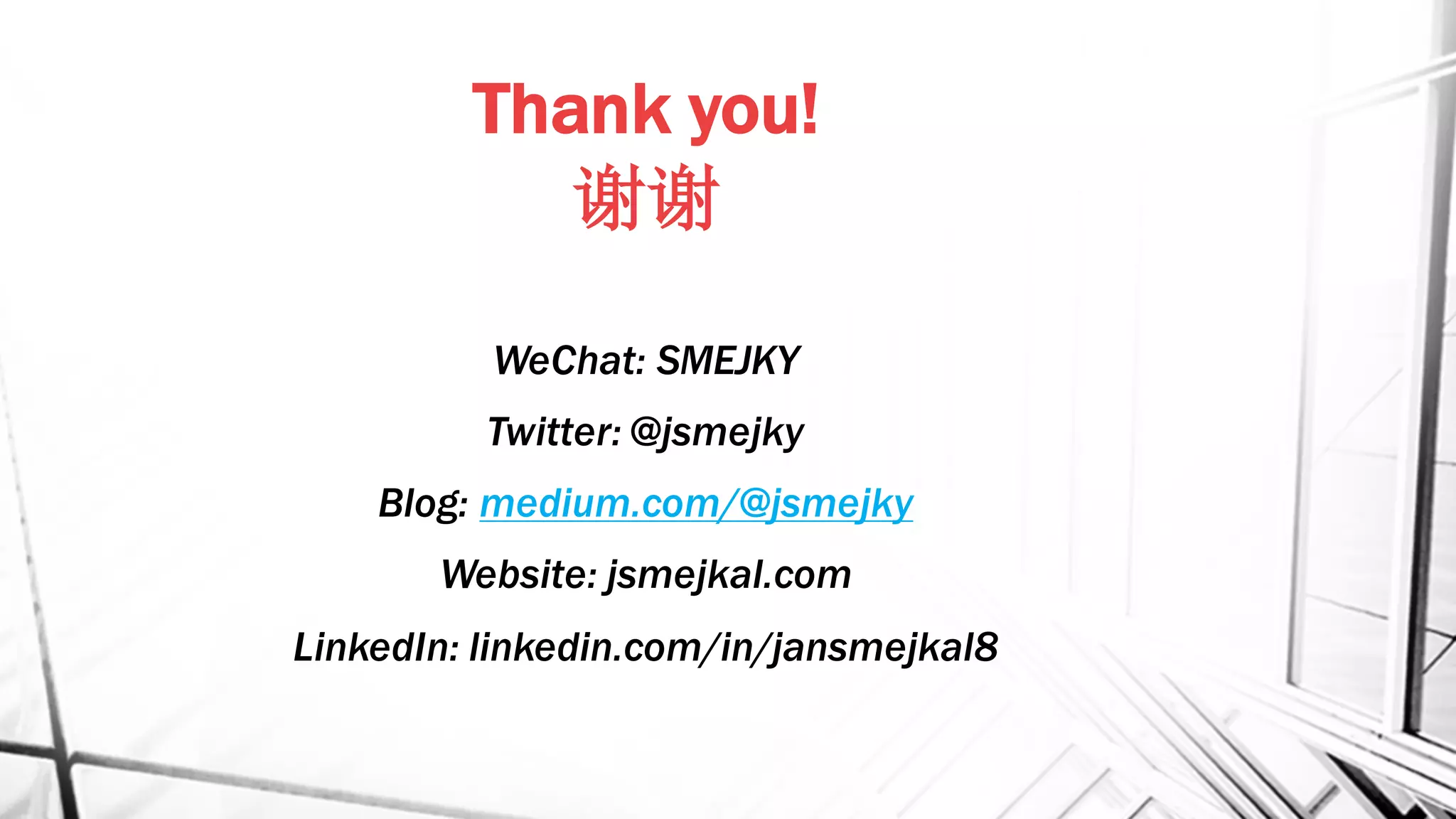 Thank you!
谢谢
WeChat: SMEJKY
Twitter: @jsmejky
Blog: medium.com/@jsmejky
Website: jsmejkal.com
LinkedIn: linkedin.com/in/jansmejkal8
 