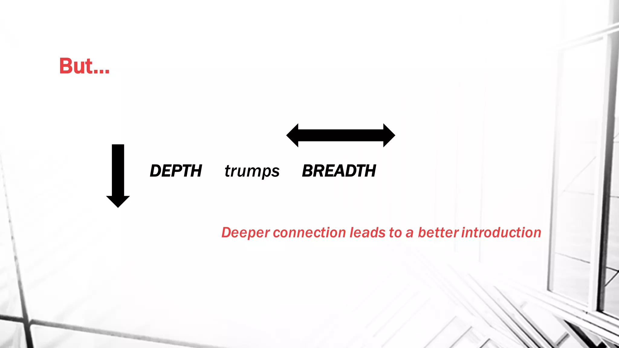But…
DEPTH trumps BREADTH
Deeper connection leads to a better introduction
 