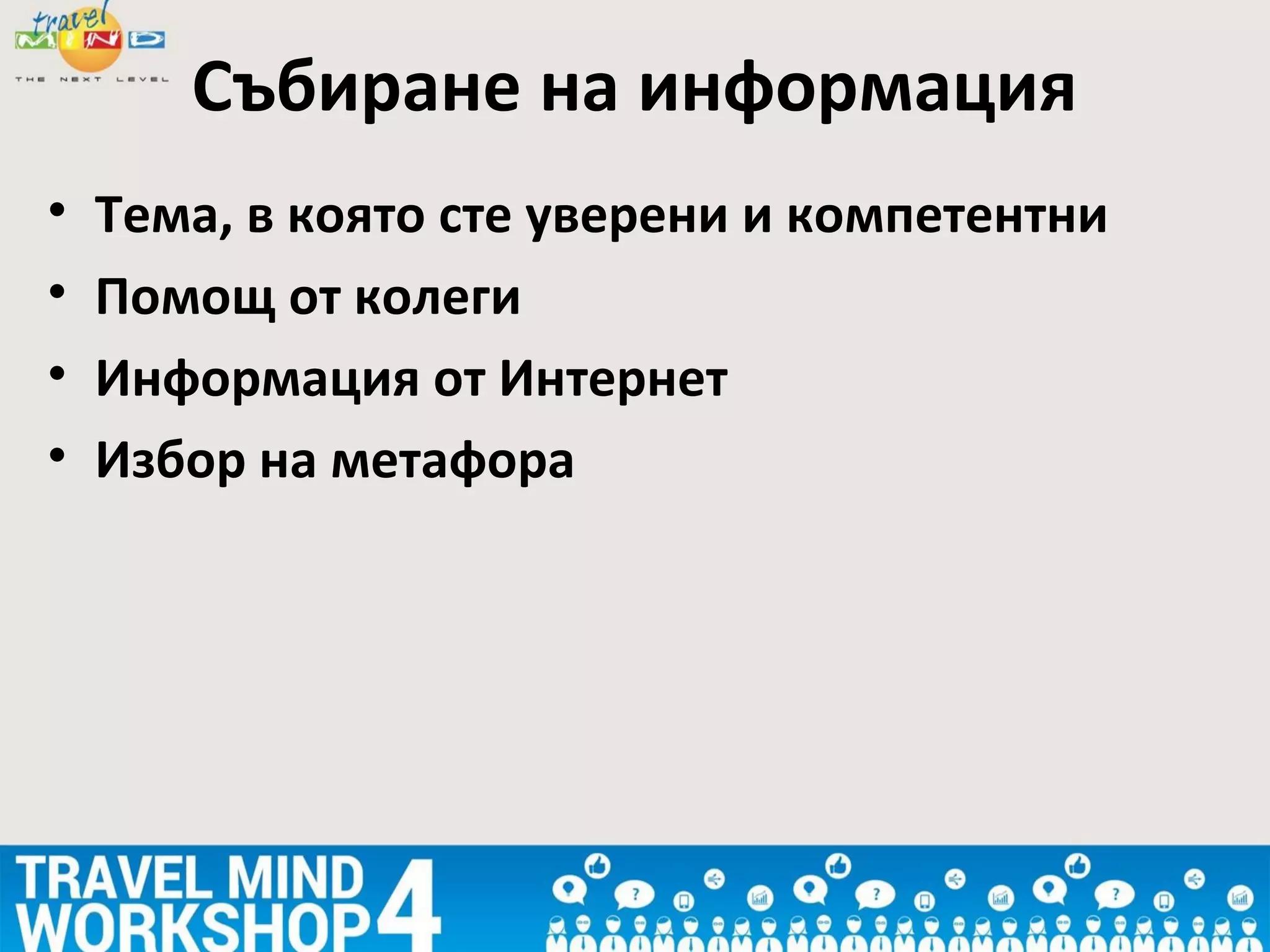 • Тема, в която сте уверени и компетентни
• Помощ от колеги
• Информация от Интернет
• Избор на метафора
Събиране на информация
 
