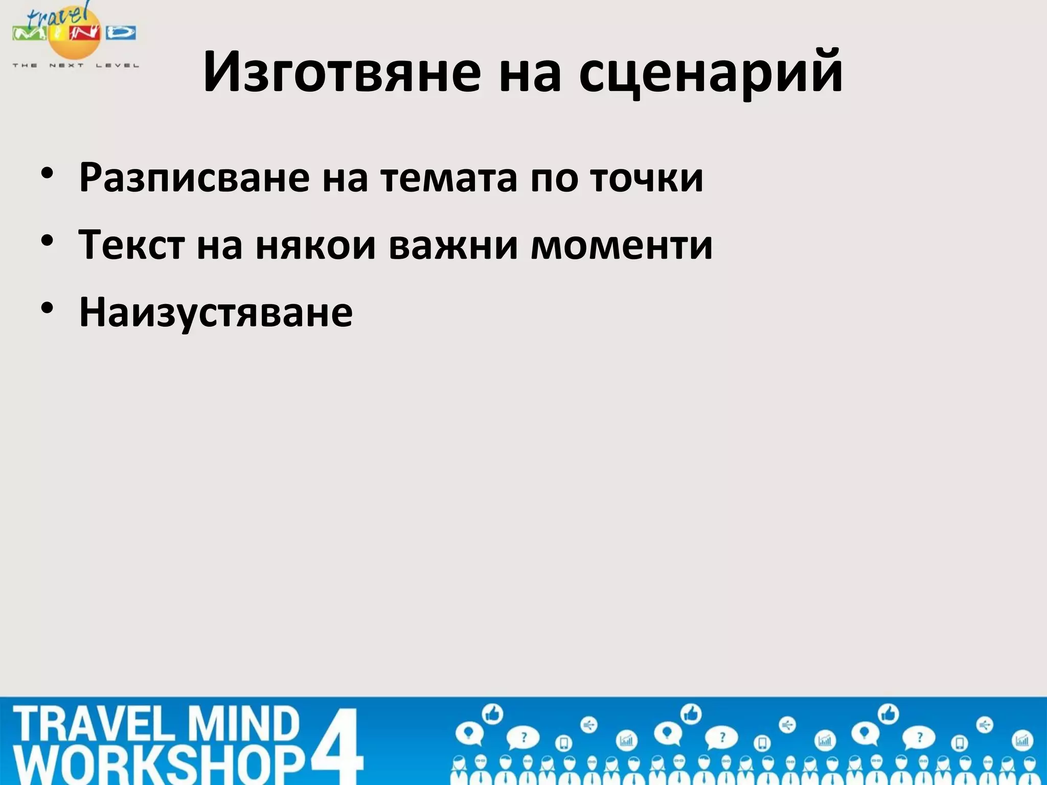 • Разписване на темата по точки
• Текст на някои важни моменти
• Наизустяване
Изготвяне на сценарий
 