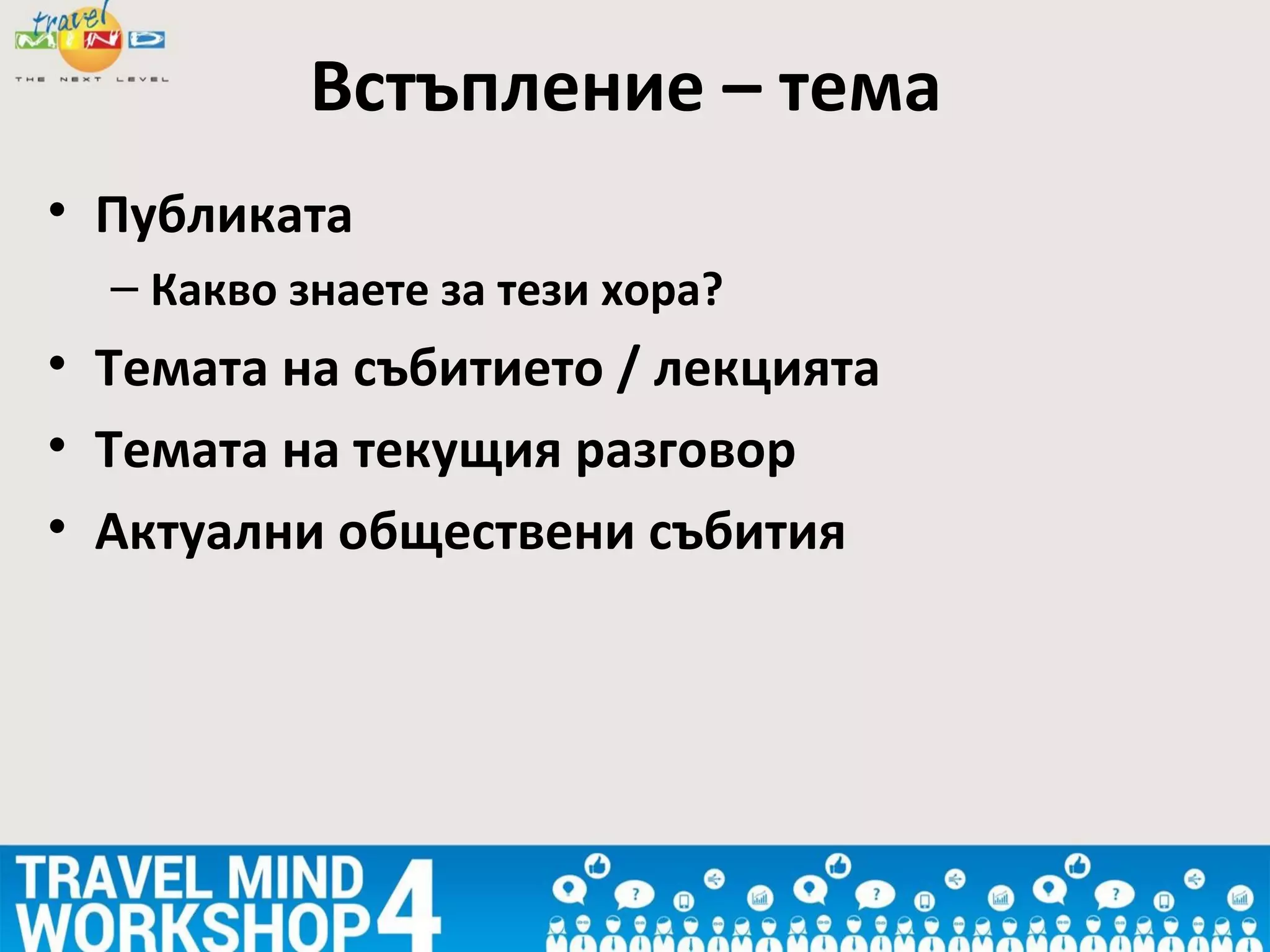 • Публиката
– Какво знаете за тези хора?
• Темата на събитието / лекцията
• Темата на текущия разговор
• Актуални обществени събития
Встъпление – тема
 