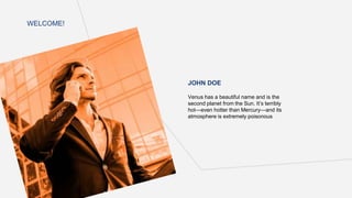 JOHN DOE
Venus has a beautiful name and is the
second planet from the Sun. It’s terribly
hot—even hotter than Mercury—and its
atmosphere is extremely poisonous
WELCOME!
 