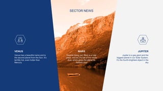 SECTOR NEWS
VENUS
Venus has a beautiful name and is
the second planet from the Sun. It’s
terribly hot, even hotter than
Mercury
MARS
Despite being red, Mars is a cold
place, not hot. It’s full of iron oxide
dust, which gives the planet its
reddish cast
JUPITER
Jupiter is a gas giant and the
biggest planet in our Solar System.
It’s the fourth-brightest object in the
sky
 