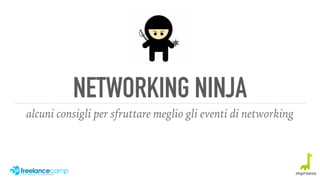 NETWORKING NINJA
alcuni consigli per sfruttare meglio gli eventi di networking
 