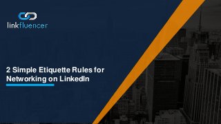 2 Simple Etiquette Rules for
Networking on LinkedIn
 