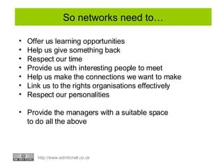 So networks need to… <ul><li>Offer us learning opportunities </li></ul><ul><li>Help us give something back </li></ul><ul><...