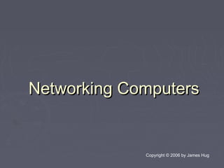 Networking ComputersNetworking Computers
Copyright © 2006 by James Hug
 