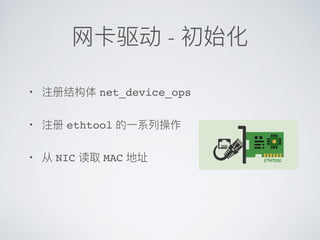 ⽹卡驱动 - 初始化
• 注册结构体 net_device_ops
• 注册 ethtool 的⼀系列操作
• 从 NIC 读取 MAC 地址
 