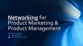 Networking for
Product Marketing &
Product Management
CHARLES DIMOV
@CDIMOV
STRATEGYD.ORG
 