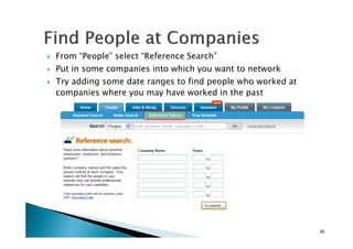 From “People” select “Reference Search”
Put in some companies into which you want to network
Try adding some date ranges to find people who worked at
companies where you may have worked in the past
29
 