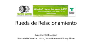 Rueda de Relacionamiento
Experimento Relacional
Simposio Nacional de Llantas, Servicios Automotrices y Afines
 
