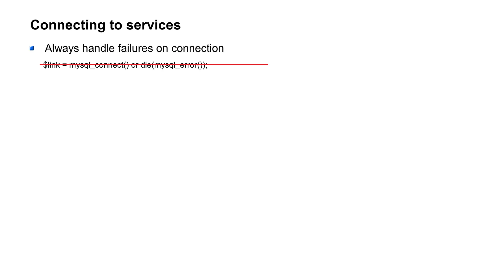 Connecting to services
Always handle failures on connection
$link = mysql_connect() or die(mysql_error());
 