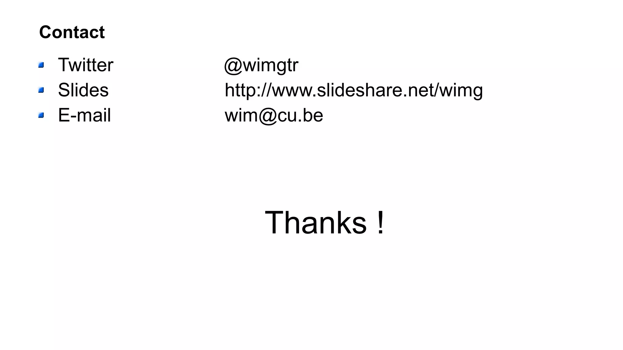 Contact
Twitter @wimgtr
Slides http://www.slideshare.net/wimg
E-mail wim@cu.be
Thanks !
 
