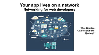 Wim Godden
Cu.be Solutions
@wimgtr
Your app lives on a network
Networking for web developers
 