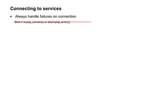 Connecting to services
Always handle failures on connection
$link = mysql_connect() or die(mysql_error());
 