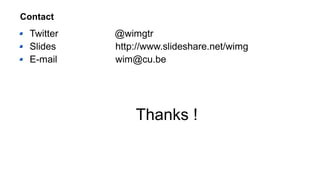 Contact
Twitter @wimgtr
Slides http://www.slideshare.net/wimg
E-mail wim@cu.be
Thanks !
 