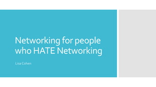 Networking for people
who HATE Networking
Lisa Cohen
 