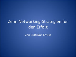 Zehn Networking-Strategien für
den Erfolg
von Zulfukar Tosun
 