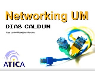 Networking UM
Jose Jaime Meseguer Navarro




                              1