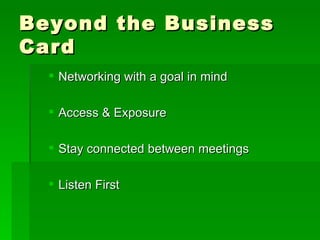 Beyond the Business Card Networking with a goal in mind Access & Exposure Stay connected between meetings Listen First 