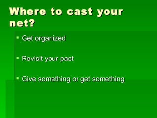 Where to cast your net? Get organized Revisit your past Give something or get something 