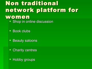 Non traditional network platform for women Shop in online discussion Book clubs Beauty saloons Charity centres Hobby groups 