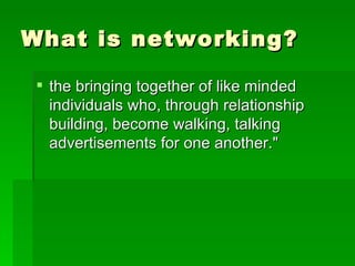 What is networking? <ul><li>the bringing together of like minded individuals who, through relationship building, become wa...