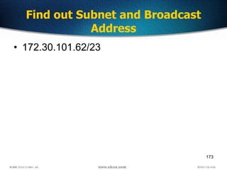173
Find out Subnet and Broadcast
Address
• 172.30.101.62/23
 