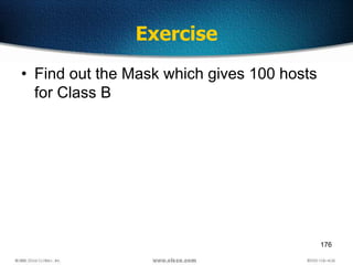 176
Exercise
• Find out the Mask which gives 100 hosts
for Class B
 