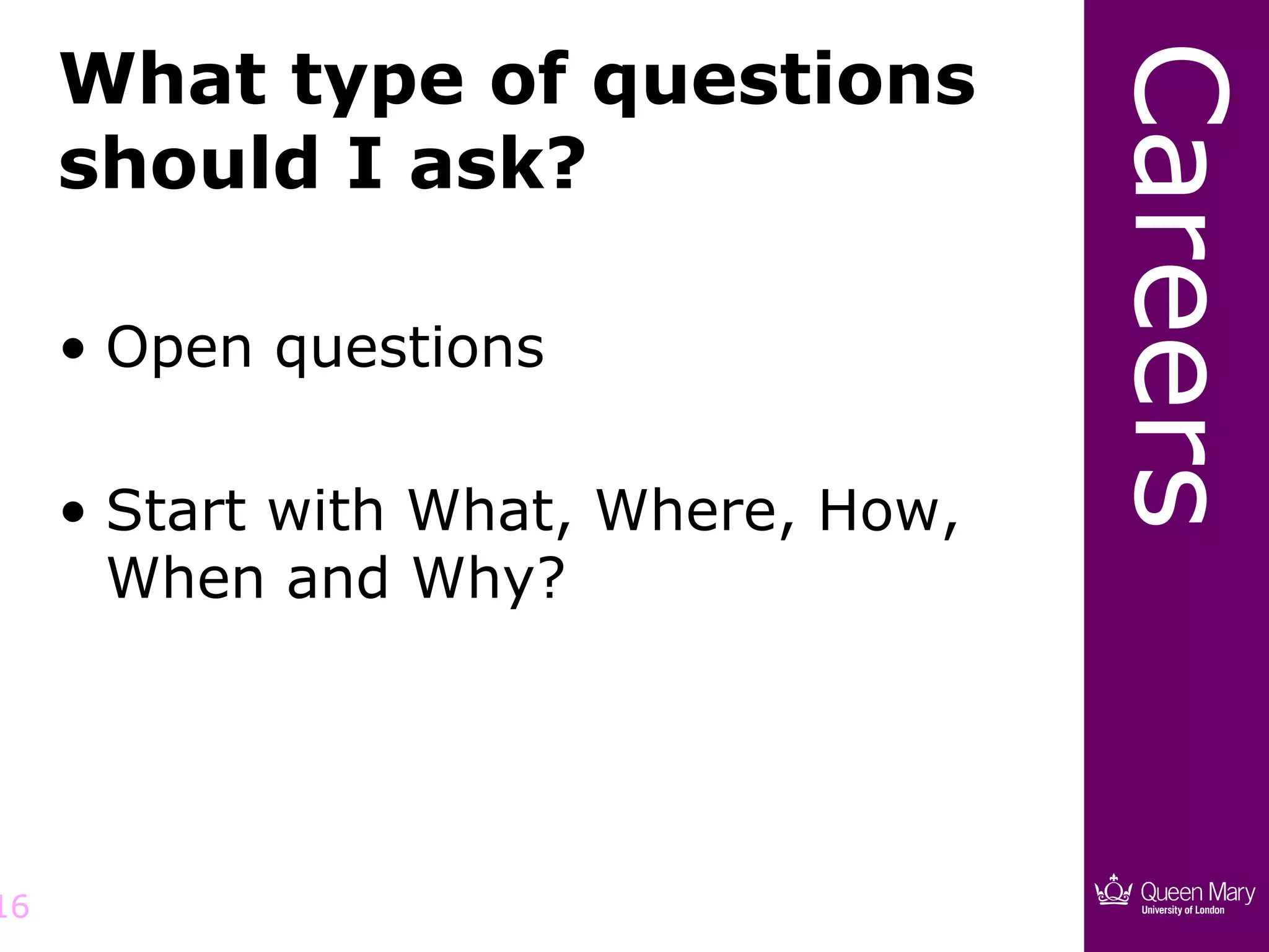 What type of questions




                                      Careers
     should I ask?

     • Open questions

     • Start with What, Where, How,
       When and Why?




16
 