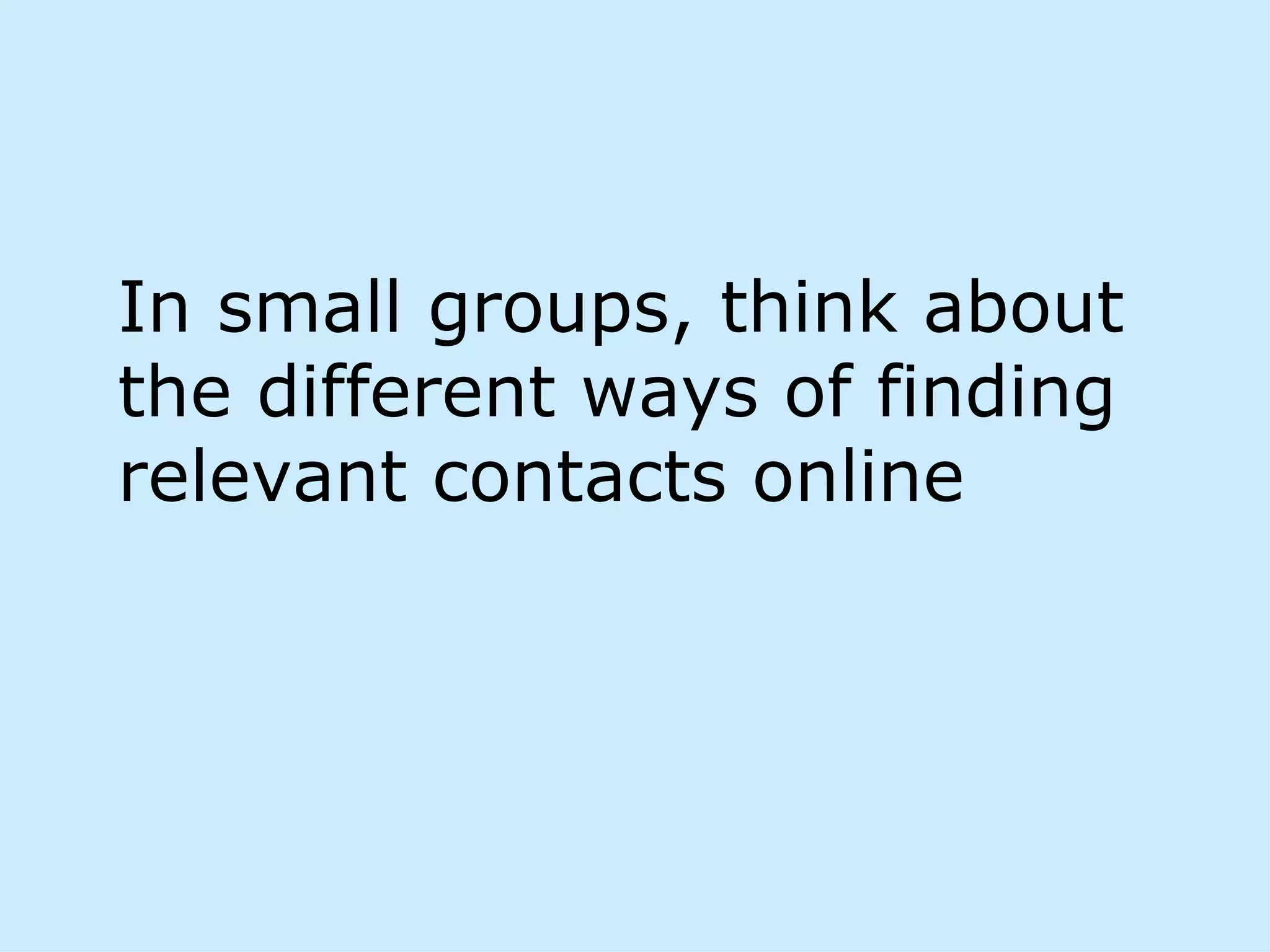 In small groups, think about
the different ways of finding
relevant contacts online
 