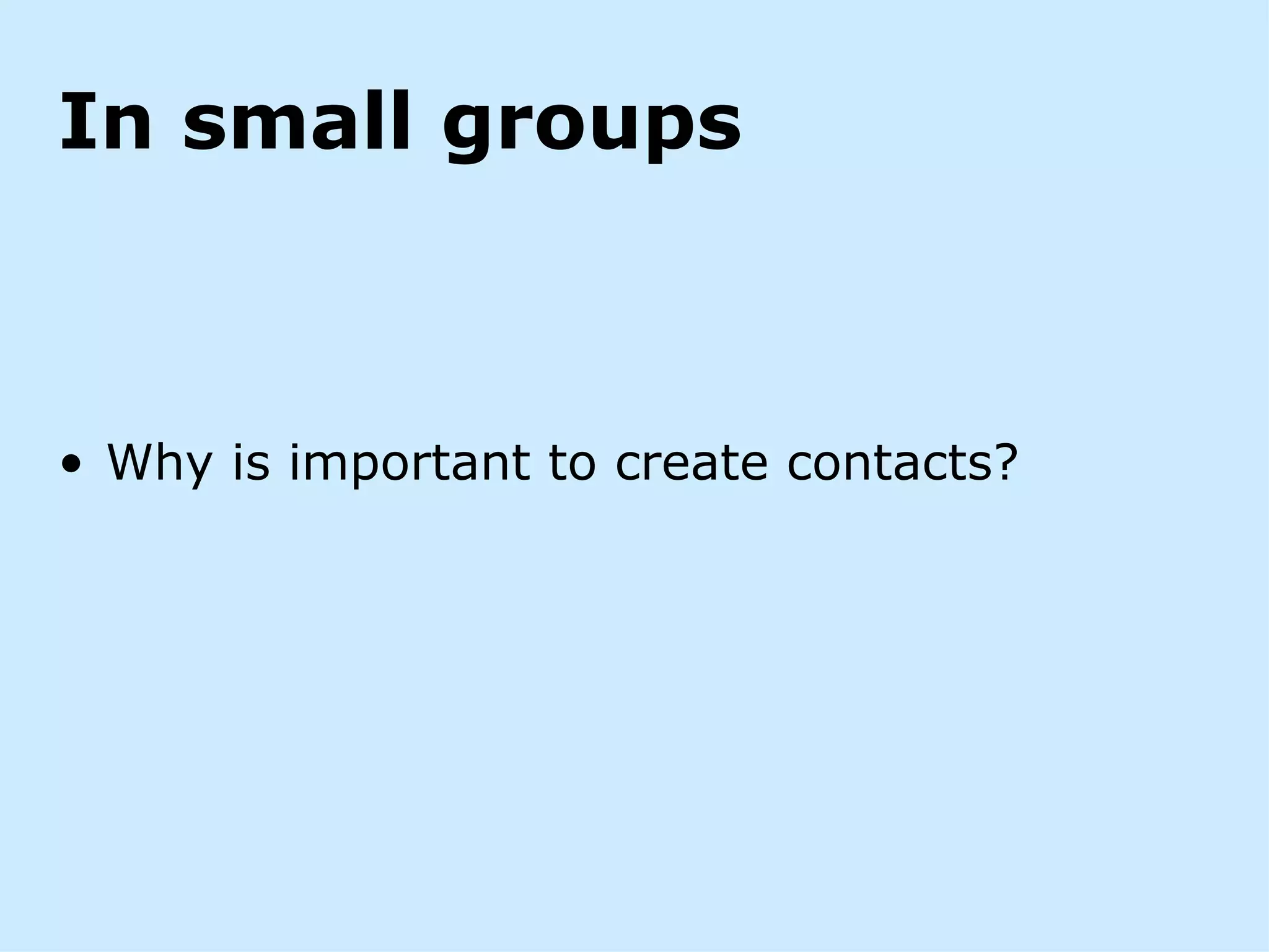 In small groups



• Why is important to create contacts?
 