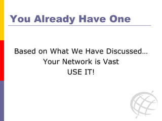 You Already Have One Based on What We Have Discussed… Your Network is Vast USE IT! 