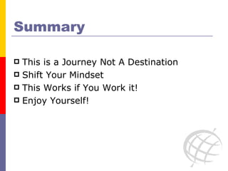Summary This is a Journey Not A Destination Shift Your Mindset This Works if You Work it! Enjoy Yourself! 