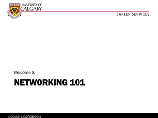 Welcome to

   NETWORKING 101


ucalgary.ca/careers
 