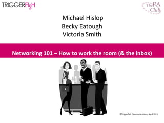 [object Object],Michael Hislop Becky Eatough Victoria Smith Networking 101 – How to work the room (& the inbox) 
