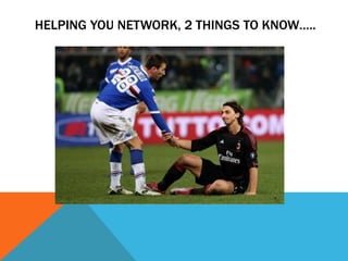 HELPING YOU NETWORK, 2 THINGS TO KNOW…..
 