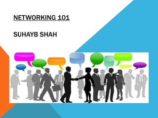 NETWORKING 101
SUHAYB SHAH
 