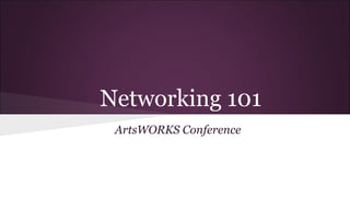 Networking 101
ArtsWORKS Conference

 