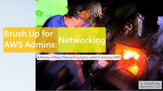 Brush Up for
AWS Admins:
A Review of Basic Networking topics useful inAmazon AWS
A. Akpaffiong
September 2017
Networking
 