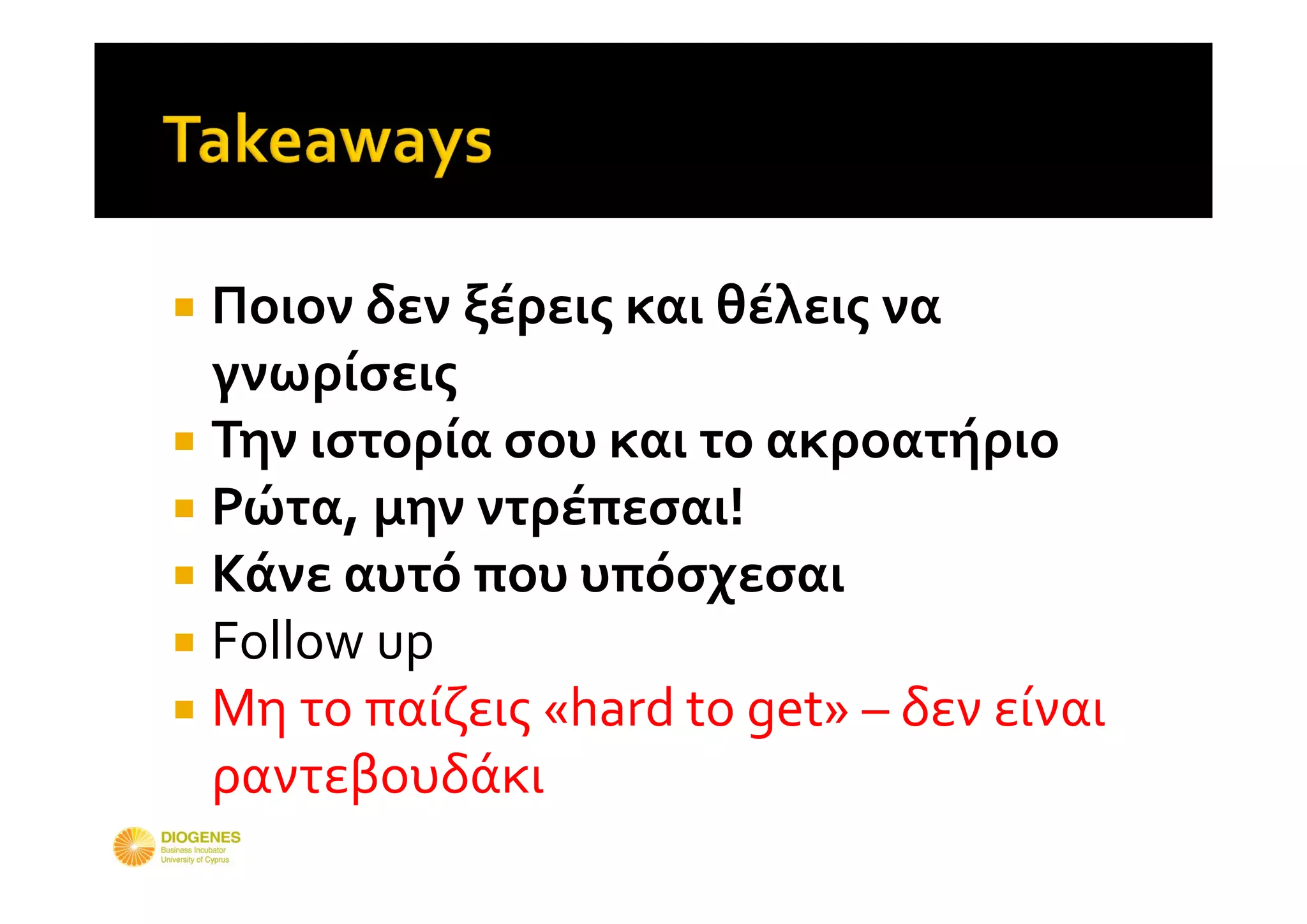  Ποιον δεν ξέρεις και θέλεις να 
  γνωρίσεις
 Την ιστορία σου και το ακροατήριο
 Ρώτα, μην ντρέπεσαι!
 Κάνε αυτό που υπόσχεσαι
 Follow up
 Μη το παίζεις «hard to get» – δεν είναι 
  ραντεβουδάκι
 