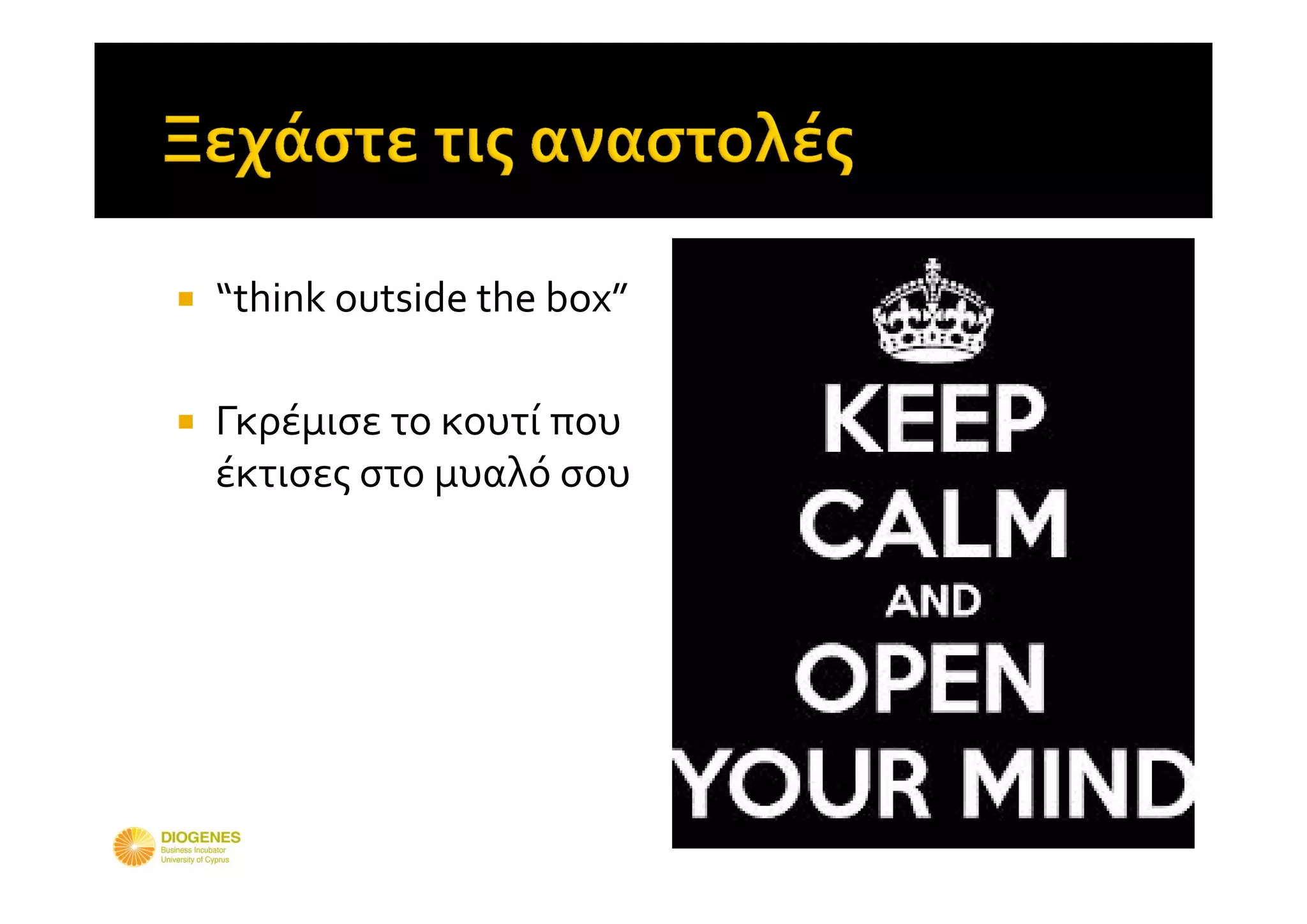    “think outside the box” 

   Γκρέμισε το κουτί που 
    έκτισες στο μυαλό σου
 