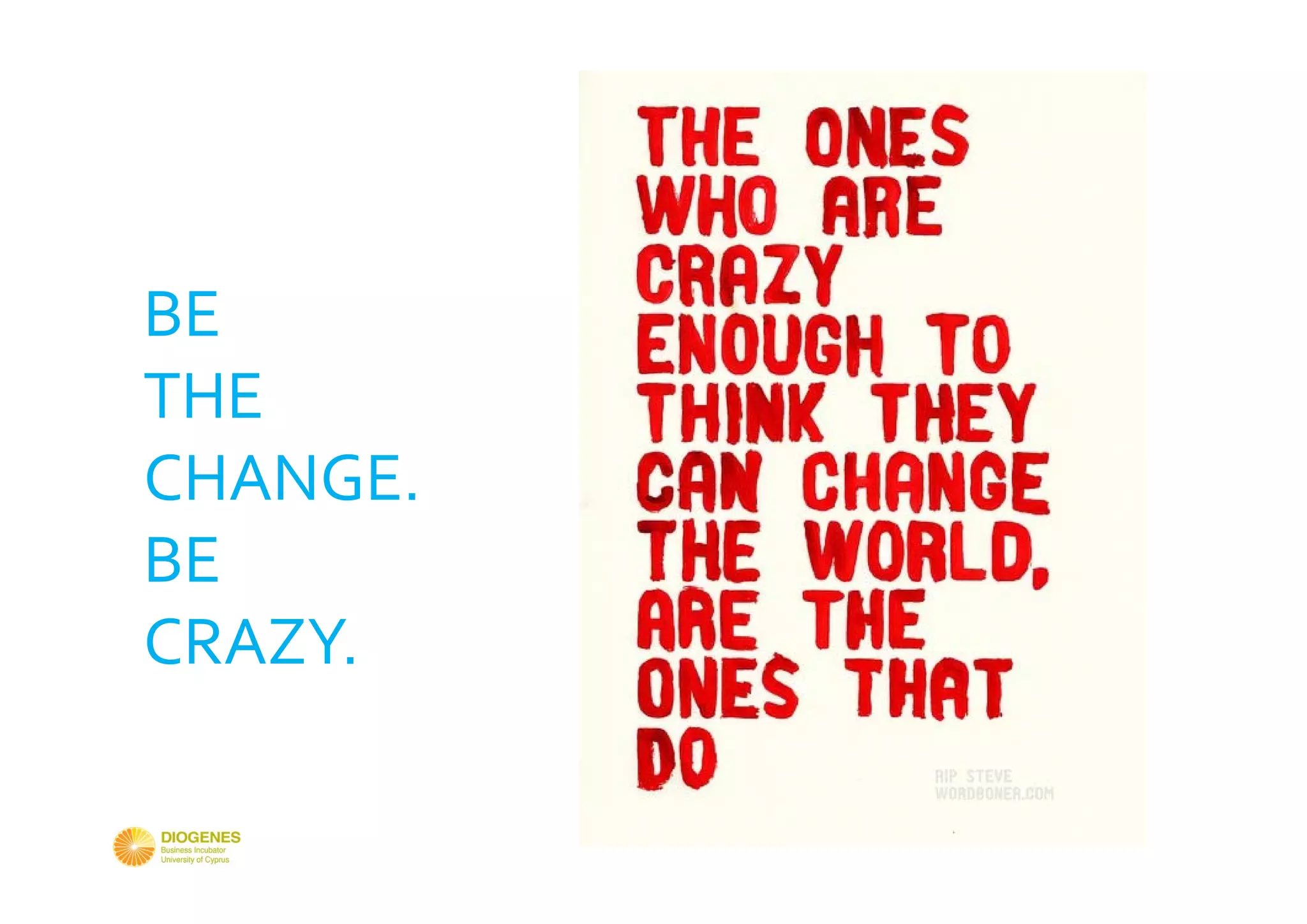 BE 
THE 
CHANGE.
BE 
CRAZY.
 