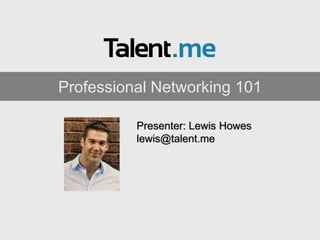 Professional Networking 101

          Presenter: Lewis Howes
          lewis@talent.me
 