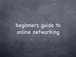 beginners guide to
online networking
 