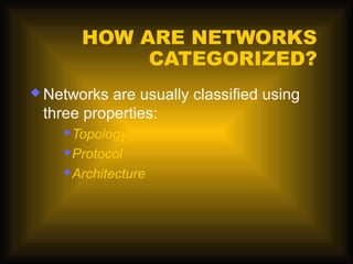 HOW ARE NETWORKS
             CATEGORIZED?
 Networks are usually classified using
 three properties:
     Topology
     Protocol

     Architecture
 