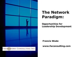Francis Wade
www.fwconsulting.com
The Network
Paradigm:
Opportunities for
Leadership Development
 