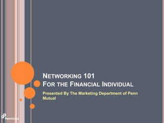 Networking 101For the Financial Individual Presented By The Marketing Department of Penn Mutual 