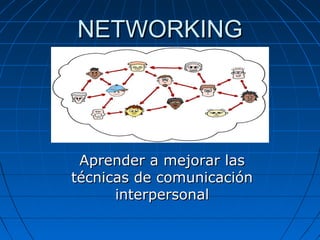 NETWORKINGNETWORKING
Aprender a mejorar lasAprender a mejorar las
técnicas de comunicacióntécnicas de comunicación
interpersonalinterpersonal
 
